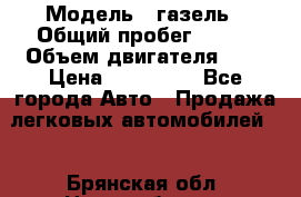  › Модель ­ газель › Общий пробег ­ 143 › Объем двигателя ­ 3 › Цена ­ 463 000 - Все города Авто » Продажа легковых автомобилей   . Брянская обл.,Новозыбков г.